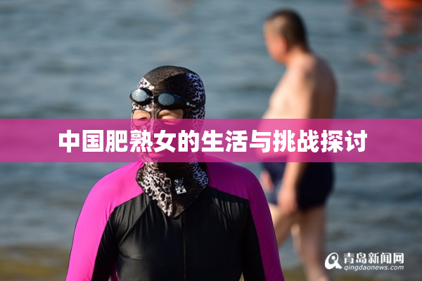 中国肥熟女的生活与挑战探讨