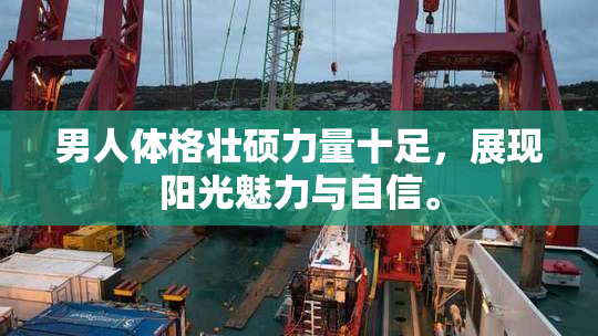 男人体格壮硕力量十足，展现阳光魅力与自信。