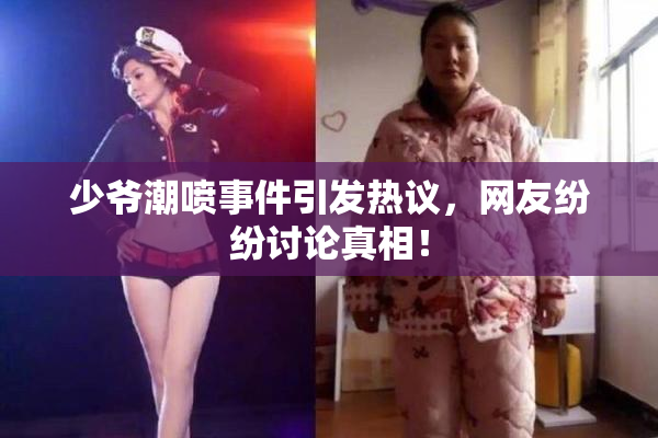 少爷潮喷事件引发热议，网友纷纷讨论真相！