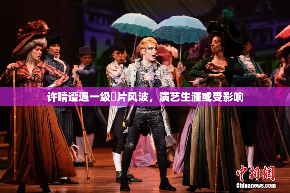许晴遭遇一级婬片风波，演艺生涯或受影响