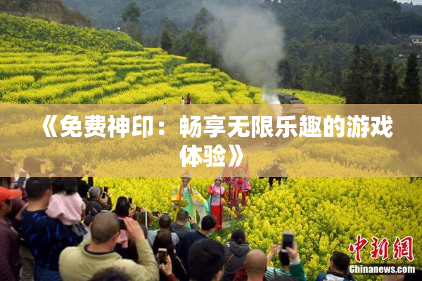 《免费神印：畅享无限乐趣的游戏体验》