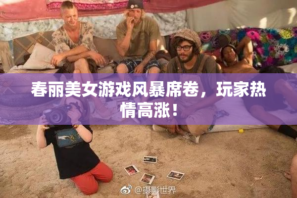 春丽美女游戏风暴席卷，玩家热情高涨！