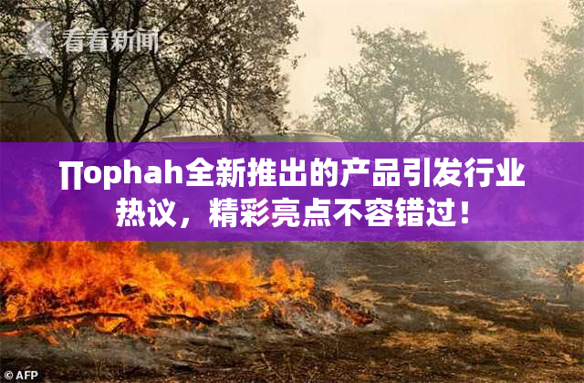 ∏ophah全新推出的产品引发行业热议，精彩亮点不容错过！