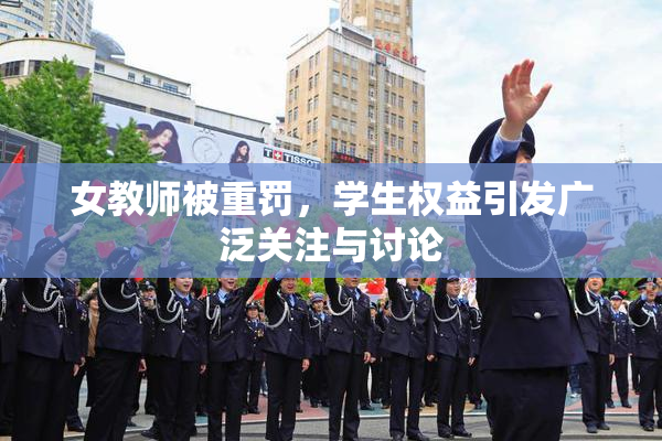 女教师被重罚，学生权益引发广泛关注与讨论
