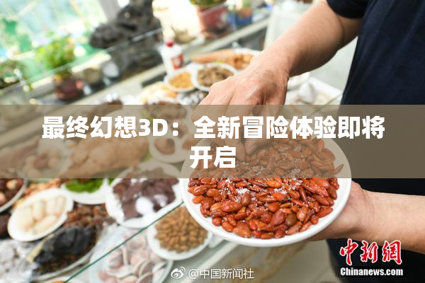 最终幻想3D：全新冒险体验即将开启