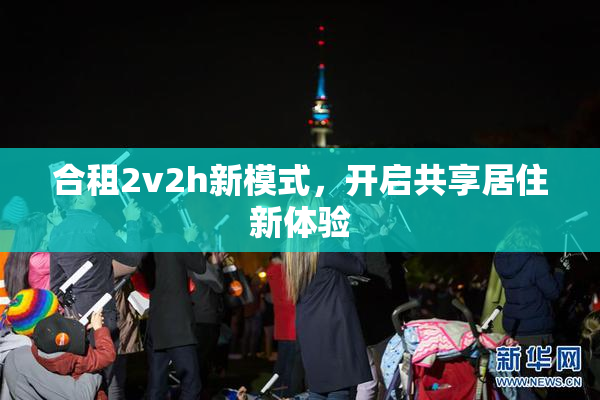 合租2v2h新模式，开启共享居住新体验