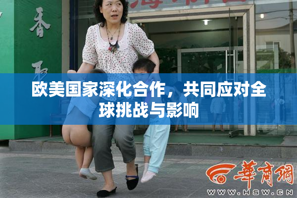 欧美国家深化合作，共同应对全球挑战与影响