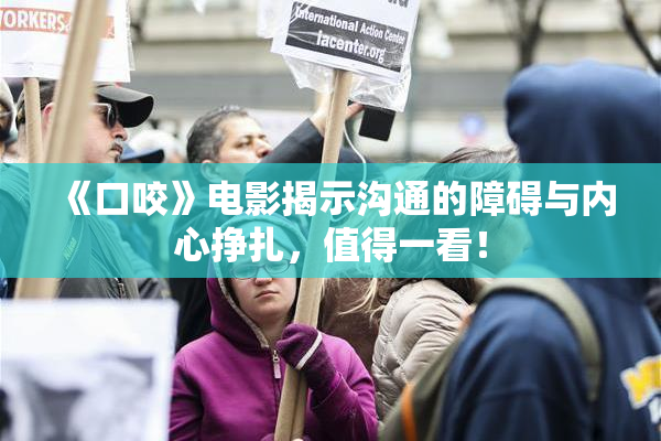 《口咬》电影揭示沟通的障碍与内心挣扎，值得一看！