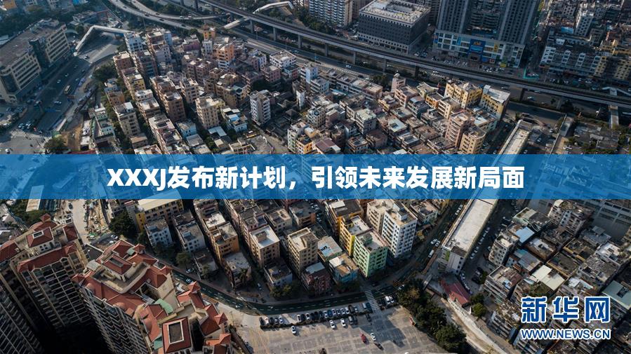 XXXJ发布新计划，引领未来发展新局面