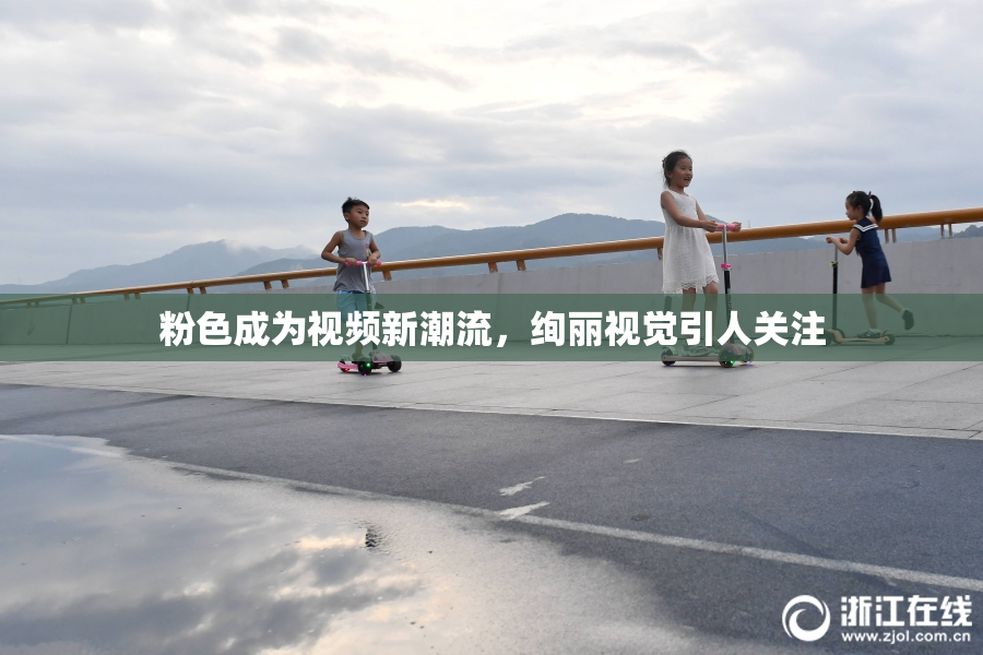 粉色成为视频新潮流，绚丽视觉引人关注