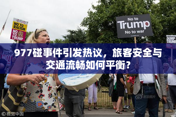 977碰事件引发热议，旅客安全与交通流畅如何平衡？