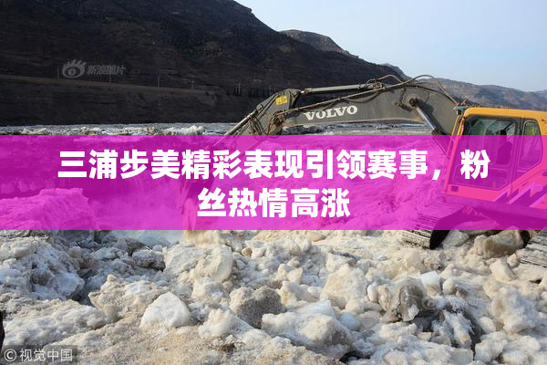 三浦步美精彩表现引领赛事，粉丝热情高涨