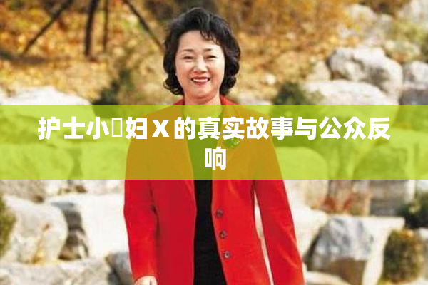 护士小婬妇Ⅹ的真实故事与公众反响