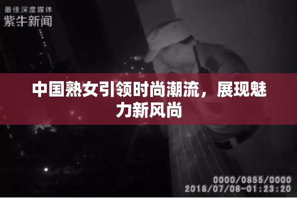 中国熟女引领时尚潮流，展现魅力新风尚