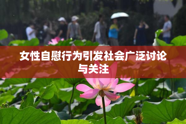 女性自慰行为引发社会广泛讨论与关注