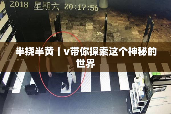 半挠半黄丨v带你探索这个神秘的世界