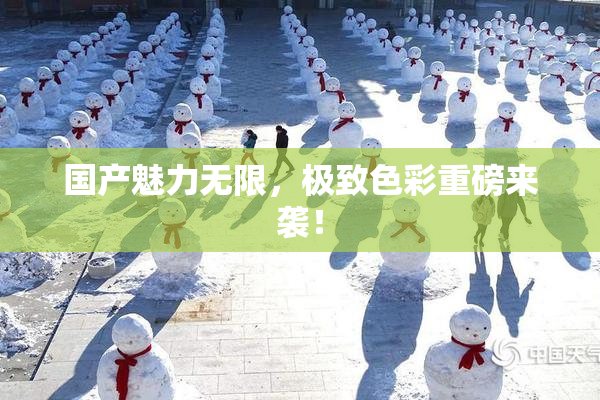 国产魅力无限，极致色彩重磅来袭！
