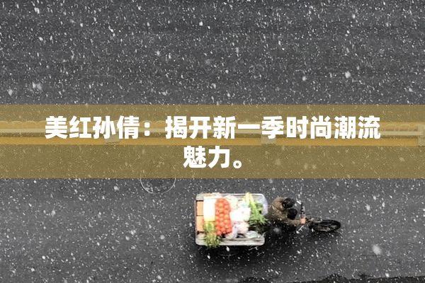 美红孙倩：揭开新一季时尚潮流魅力。