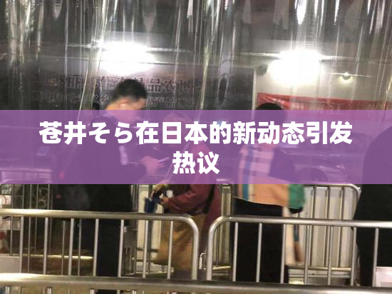 苍井そら在日本的新动态引发热议