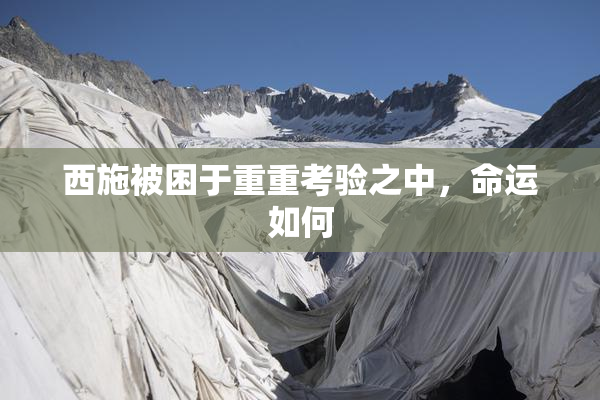 西施被困于重重考验之中，命运如何