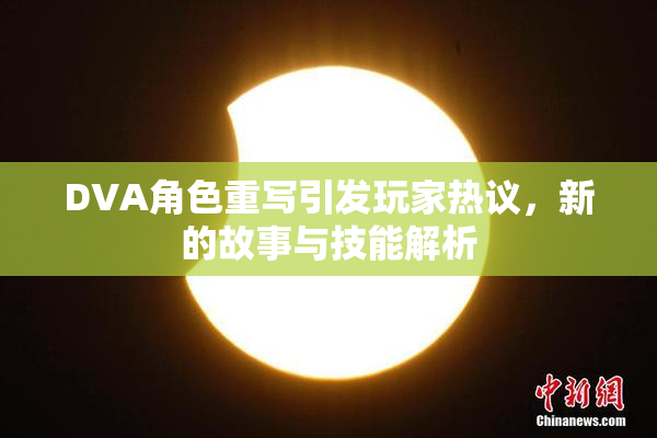DVA角色重写引发玩家热议，新的故事与技能解析