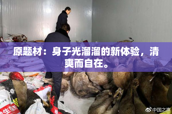 原题材：身子光溜溜的新体验，清爽而自在。