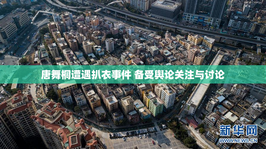 唐舞桐遭遇扒衣事件 备受舆论关注与讨论