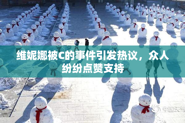 维妮娜被C的事件引发热议，众人纷纷点赞支持