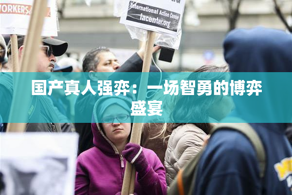 国产真人强弈：一场智勇的博弈盛宴