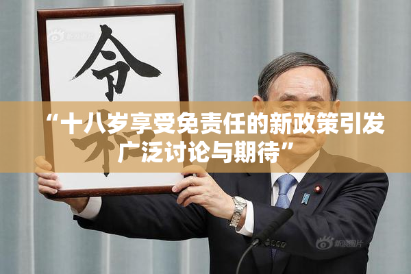 “十八岁享受免责任的新政策引发广泛讨论与期待”