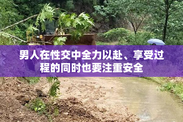男人在性交中全力以赴、享受过程的同时也要注重安全