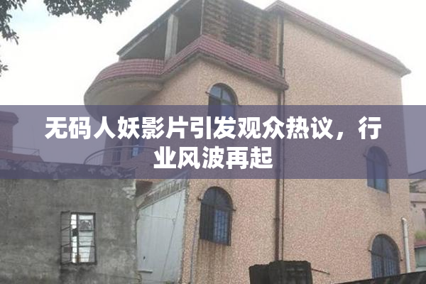 无码人妖影片引发观众热议，行业风波再起