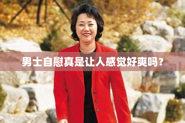 男士自慰真是让人感觉好爽吗？