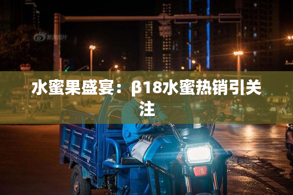 水蜜果盛宴：β18水蜜热销引关注