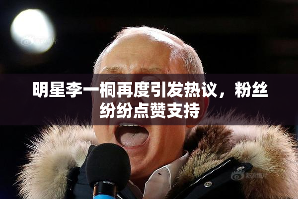 明星李一桐再度引发热议，粉丝纷纷点赞支持