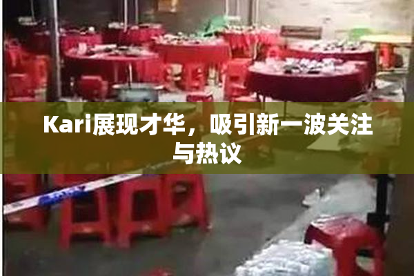 Kari展现才华，吸引新一波关注与热议