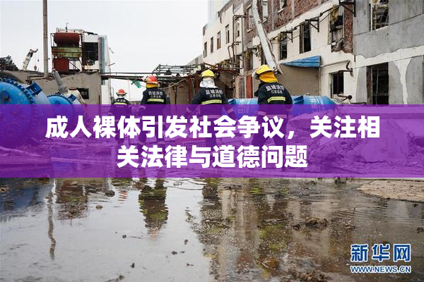 成人裸体引发社会争议，关注相关法律与道德问题