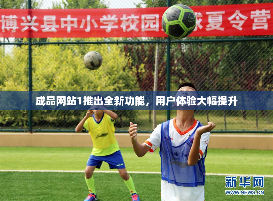成品网站1推出全新功能，用户体验大幅提升