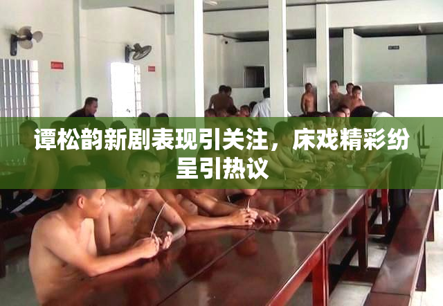 谭松韵新剧表现引关注，床戏精彩纷呈引热议