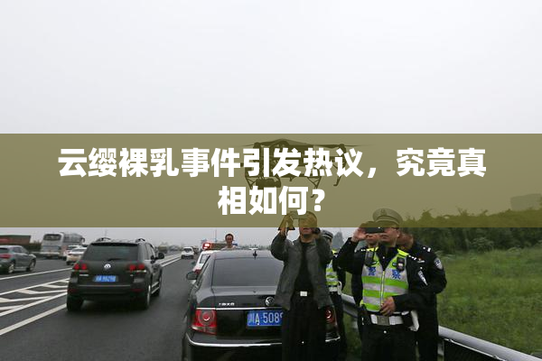 云缨裸乳事件引发热议，究竟真相如何？