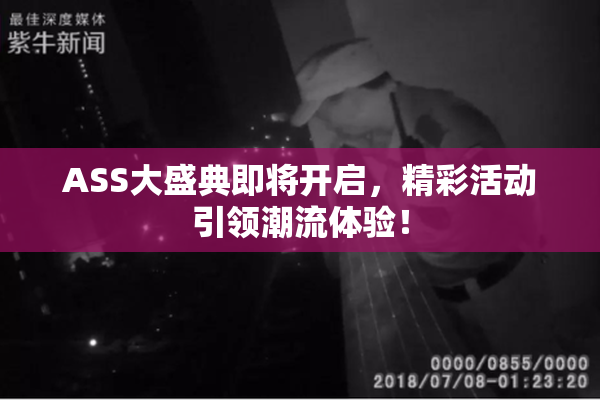 ASS大盛典即将开启，精彩活动引领潮流体验！