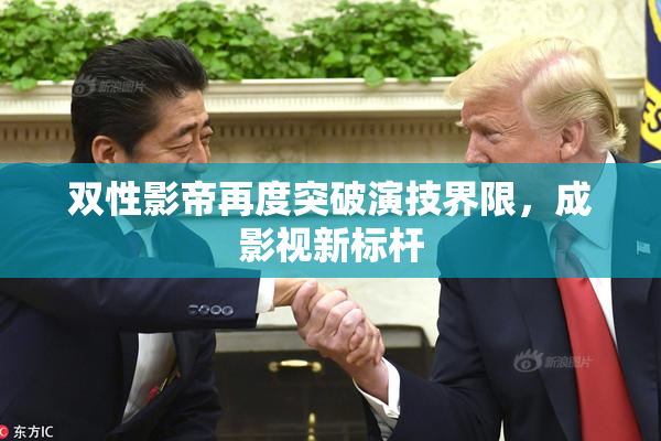 双性影帝再度突破演技界限，成影视新标杆
