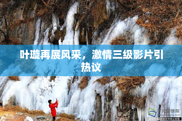 叶璇再展风采，激情三级影片引热议