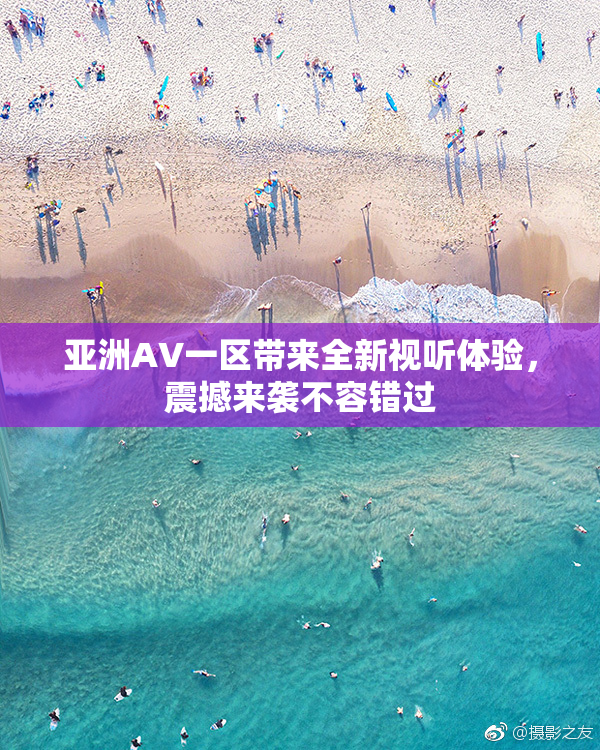 亚洲AV一区带来全新视听体验，震撼来袭不容错过
