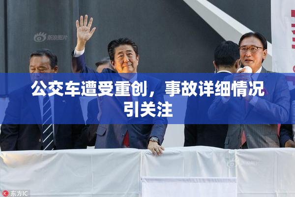 公交车遭受重创，事故详细情况引关注