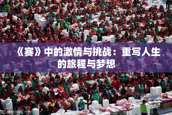 《赛》中的激情与挑战：重写人生的旅程与梦想
