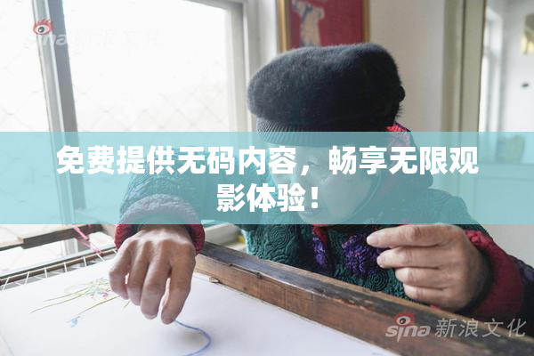 免费提供无码内容，畅享无限观影体验！