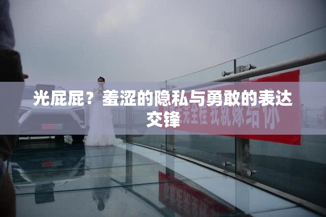 光屁屁？羞涩的隐私与勇敢的表达交锋