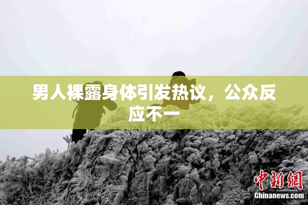 男人裸露身体引发热议，公众反应不一