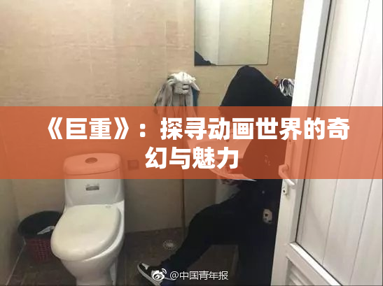 《巨重》：探寻动画世界的奇幻与魅力